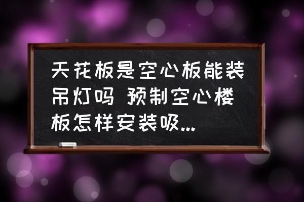 空心板頂不能安裝吊燈？（空心板頂可以安裝吊燈但需要采取合適方法并注意相關(guān)事項(xiàng)）