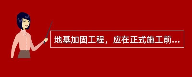 地基加固工程應(yīng)在正式施工前進(jìn)行試驗(yàn)段施工（地基加固效果檢測(cè)方法）