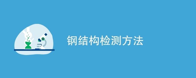 鋼結(jié)構(gòu)檢驗檢測（鋼結(jié)構(gòu)性能檢測標(biāo)準(zhǔn)，鋼結(jié)構(gòu)化學(xué)成分檢測流程）