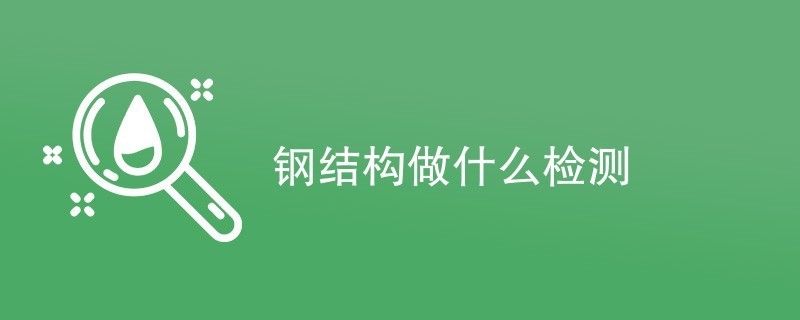 鋼結(jié)構(gòu)需檢測(cè)公司檢測(cè)項(xiàng)目有哪些（鋼結(jié)構(gòu)檢測(cè)公司）