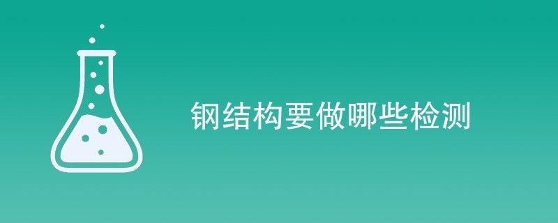 鋼結(jié)構(gòu)需檢測(cè)公司檢測(cè)項(xiàng)目有哪些（鋼結(jié)構(gòu)檢測(cè)公司）