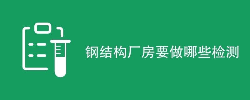 鋼結(jié)構(gòu)廠房鑒定都檢測什么（鋼結(jié)構(gòu)廠房施工質(zhì)量檢測）