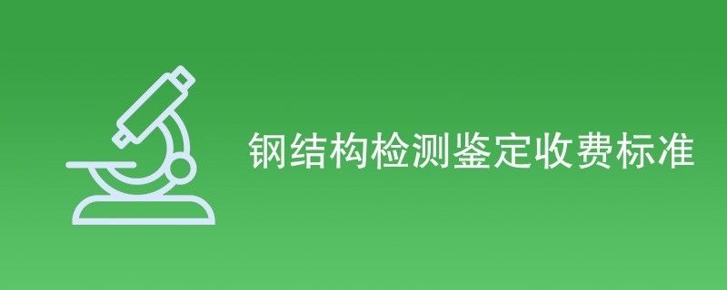 鋼結(jié)構(gòu)鑒定收費標準（鋼結(jié)構(gòu)檢測鑒定收費標準）