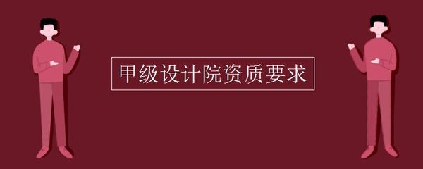 甲級(jí)設(shè)計(jì)院要求（甲級(jí)設(shè)計(jì)院的要求）