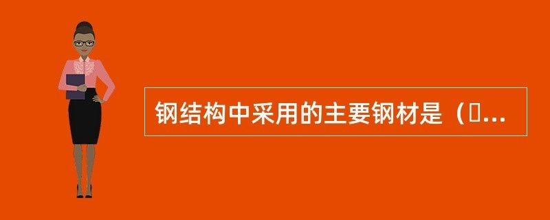 鋼結(jié)構(gòu)中采用的鋼材主要有()選擇題答案（鋼結(jié)構(gòu)成本控制）