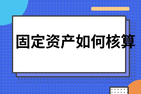 廠房固定資產(chǎn)核算的具體步驟（廠房固定資產(chǎn)折舊、資產(chǎn)復核流程詳解固定資產(chǎn)核算方法）