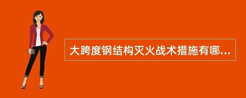 大跨度鋼結(jié)構(gòu)建筑火災(zāi)特點(diǎn)（大跨度鋼結(jié)構(gòu)建筑在火災(zāi)中的主要特點(diǎn)）