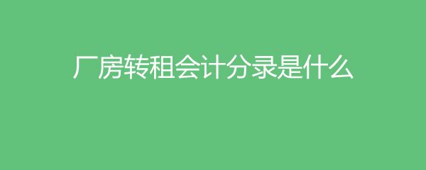 廠房轉(zhuǎn)租會(huì)計(jì)處理方式(公司轉(zhuǎn)租廠房的賬務(wù)處理) 鋼結(jié)構(gòu)玻璃棧道施工 第3張 廠房轉(zhuǎn)租會(huì)計(jì)處理方式(公司轉(zhuǎn)租廠房的賬務(wù)處理) 鋼結(jié)構(gòu)玻璃棧道施工 第3張