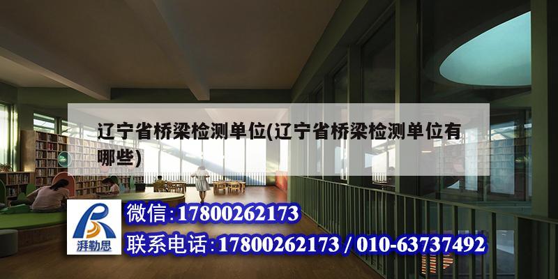 遼寧省橋梁檢測單位(遼寧省橋梁檢測單位有哪些) 結(jié)構(gòu)電力行業(yè)施工