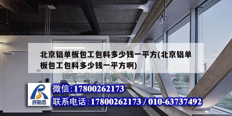 北京鋁單板包工包料多少錢(qián)一平方(北京鋁單板包工包料多少錢(qián)一平方啊)