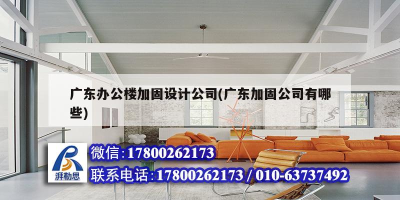 廣東辦公樓加固設(shè)計(jì)公司(廣東加固公司有哪些)