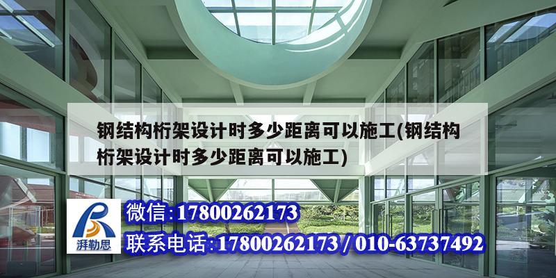 鋼結(jié)構(gòu)桁架設(shè)計時多少距離可以施工(鋼結(jié)構(gòu)桁架設(shè)計時多少距離可以施工)