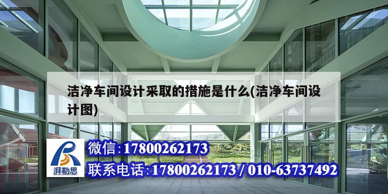 潔凈車間設(shè)計采取的措施是什么(潔凈車間設(shè)計圖)