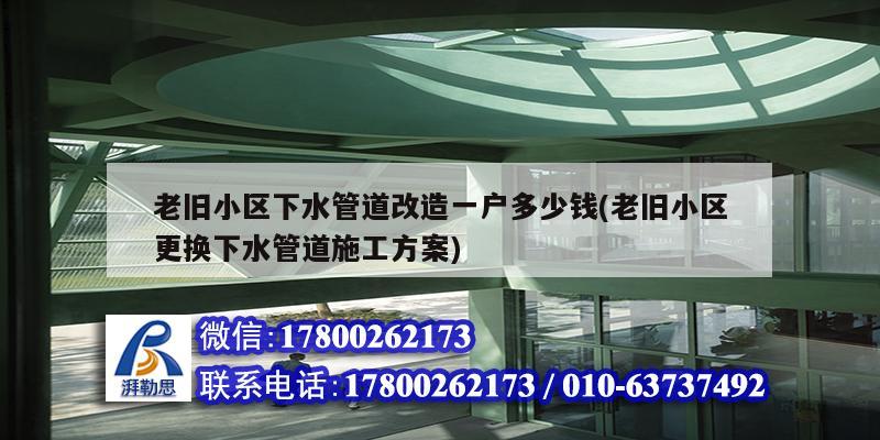 老舊小區(qū)下水管道改造一戶多少錢(老舊小區(qū)更換下水管道施工方案)