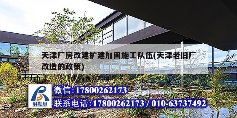 天津廠房改建擴建加固施工隊伍(天津老舊廠改造的政策) 結(jié)構(gòu)工業(yè)鋼結(jié)構(gòu)設計