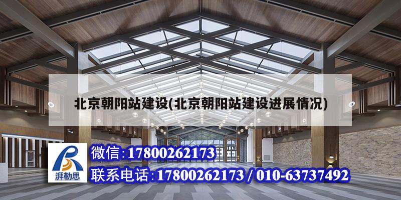 北京朝陽站建設(shè)(北京朝陽站建設(shè)進(jìn)展情況) 裝飾工裝設(shè)計(jì)