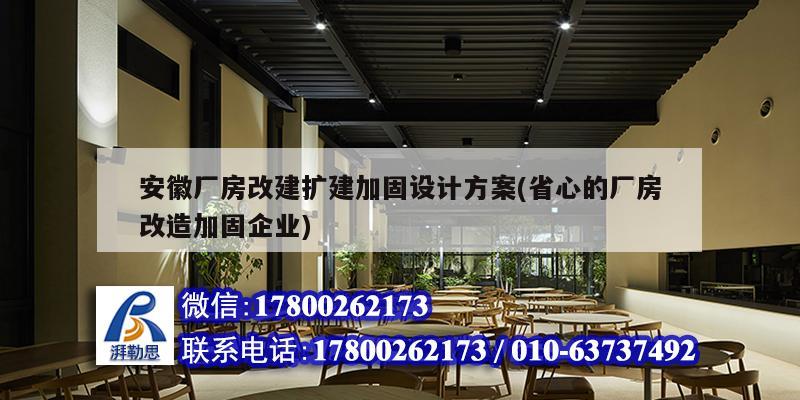 安徽廠房改建擴建加固設(shè)計方案(省心的廠房改造加固企業(yè))