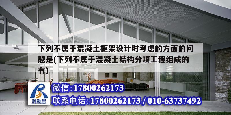 下列不屬于混凝土框架設(shè)計(jì)時(shí)考慮的方面的問題是(下列不屬于混凝土結(jié)構(gòu)分項(xiàng)工程組成的有) 結(jié)構(gòu)電力行業(yè)設(shè)計(jì)