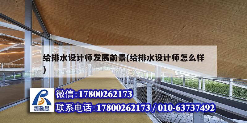 給排水設(shè)計(jì)師發(fā)展前景(給排水設(shè)計(jì)師怎么樣)