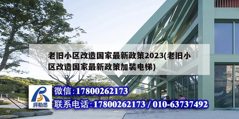 老舊小區(qū)改造國家最新政策2023(老舊小區(qū)改造國家最新政策加裝電梯)