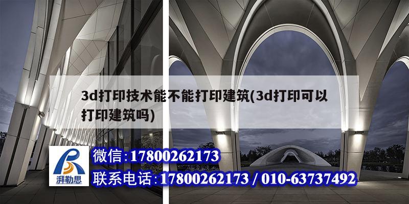 3d打印技術(shù)能不能打印建筑(3d打印可以打印建筑嗎) 建筑方案設(shè)計(jì)