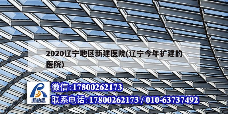 2020遼寧地區(qū)新建醫(yī)院(遼寧今年擴(kuò)建的醫(yī)院)