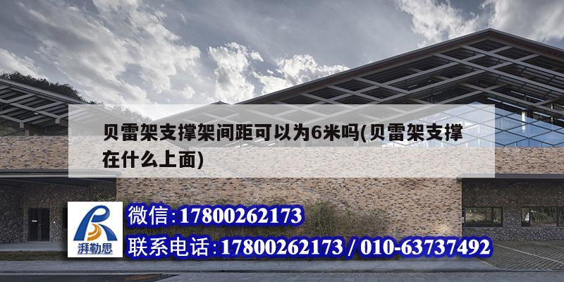 貝雷架支撐架間距可以為6米嗎(貝雷架支撐在什么上面) 裝飾工裝施工