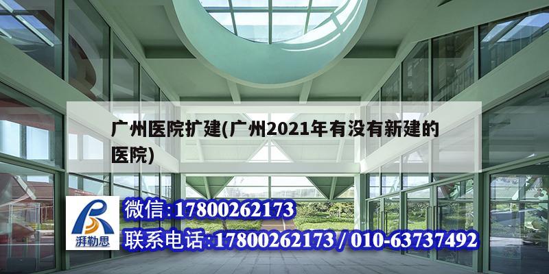 廣州醫(yī)院擴建(廣州2021年有沒有新建的醫(yī)院)