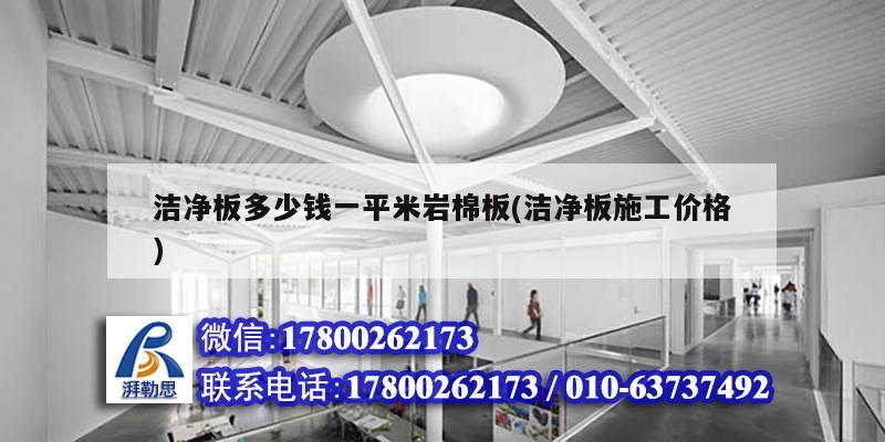 潔凈板多少錢一平米巖棉板(潔凈板施工價(jià)格) 結(jié)構(gòu)橋梁鋼結(jié)構(gòu)施工