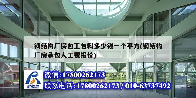 鋼結(jié)構(gòu)廠房包工包料多少錢一個(gè)平方(鋼結(jié)構(gòu)廠房承包人工費(fèi)報(bào)價(jià))