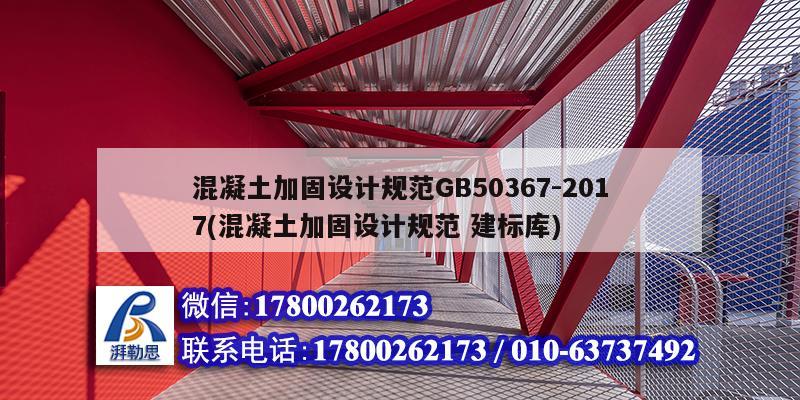 混凝土加固設(shè)計規(guī)范GB50367-2017(混凝土加固設(shè)計規(guī)范 建標庫)