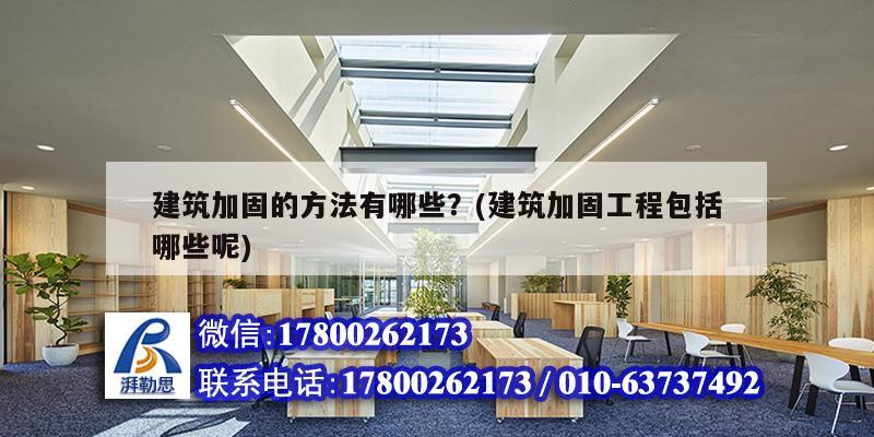 建筑加固的方法有哪些？(建筑加固工程包括哪些呢)