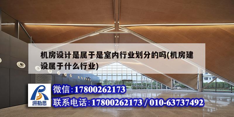 機房設計是屬于是室內行業(yè)劃分的嗎(機房建設屬于什么行業(yè))