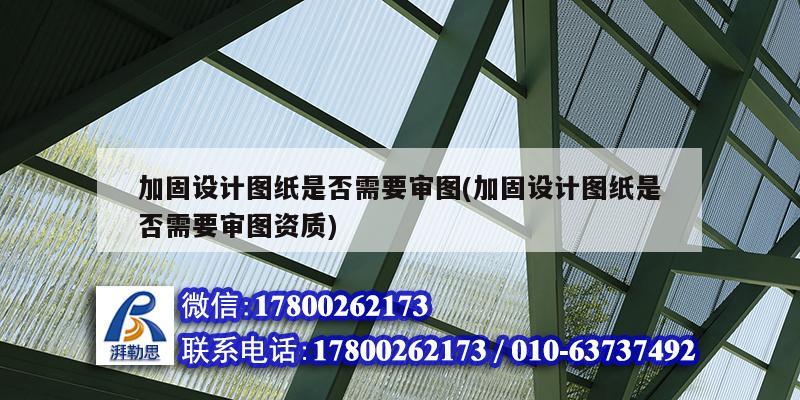 加固設(shè)計圖紙是否需要審圖(加固設(shè)計圖紙是否需要審圖資質(zhì))