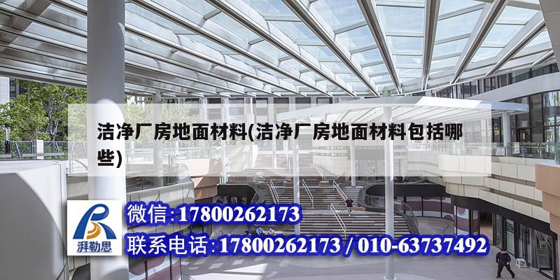 潔凈廠房地面材料(潔凈廠房地面材料包括哪些) 鋼結構鋼結構停車場施工