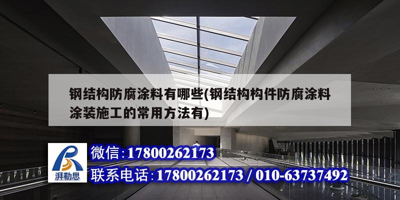 鋼結構防腐涂料有哪些(鋼結構構件防腐涂料涂裝施工的常用方法有)