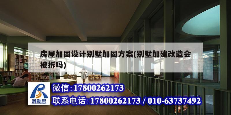 房屋加固設(shè)計(jì)別墅加固方案(別墅加建改造會(huì)被拆嗎)