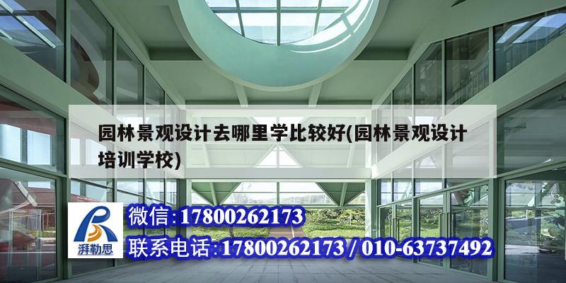 園林景觀設計去哪里學比較好(園林景觀設計培訓學校) 建筑消防設計