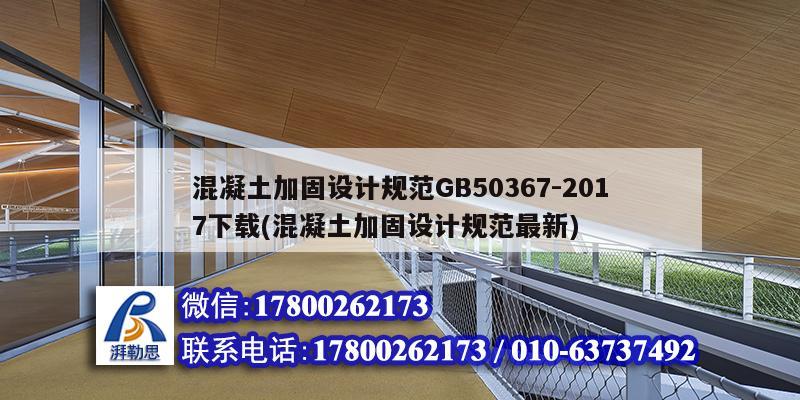 混凝土加固設(shè)計(jì)規(guī)范GB50367-2017下載(混凝土加固設(shè)計(jì)規(guī)范最新) 裝飾工裝施工