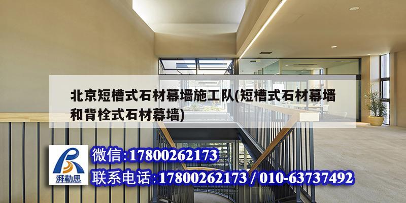 北京短槽式石材幕墻施工隊(duì)(短槽式石材幕墻和背栓式石材幕墻)