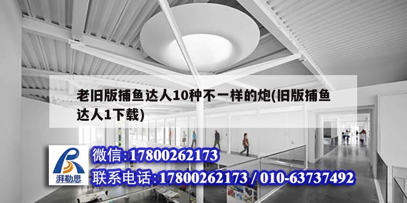 老舊版捕魚(yú)達(dá)人10種不一樣的炮(舊版捕魚(yú)達(dá)人1下載)