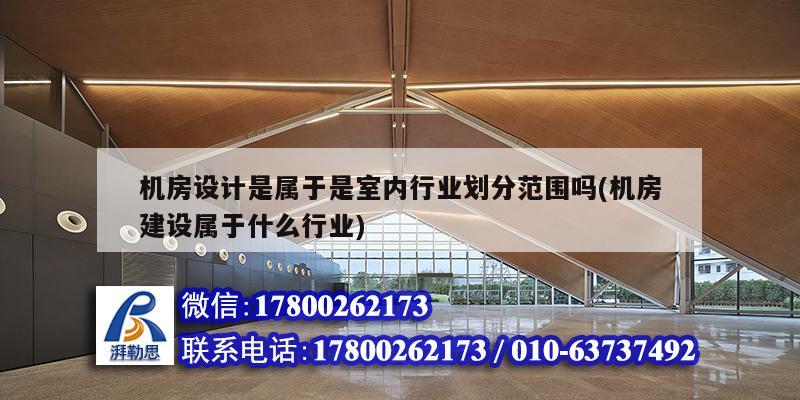 機房設計是屬于是室內(nèi)行業(yè)劃分范圍嗎(機房建設屬于什么行業(yè))