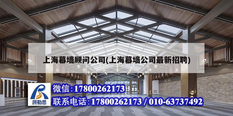 上海幕墻顧問公司(上海幕墻公司最新招聘) 結(jié)構(gòu)電力行業(yè)施工