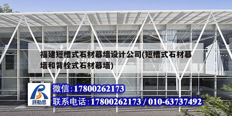 福建短槽式石材幕墻設(shè)計(jì)公司(短槽式石材幕墻和背栓式石材幕墻) 北京鋼結(jié)構(gòu)設(shè)計(jì)