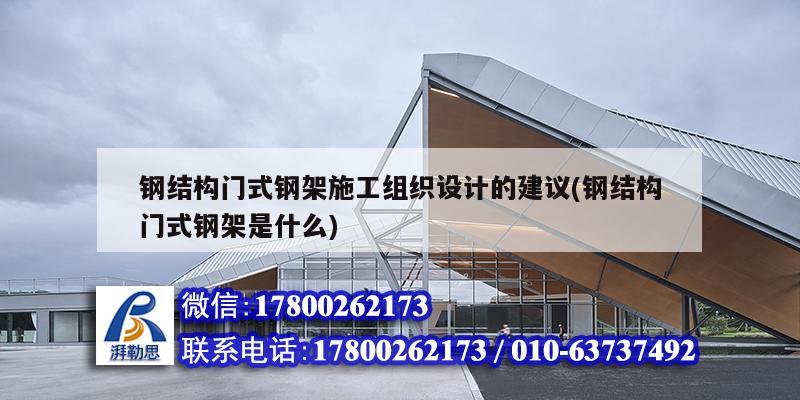 鋼結(jié)構(gòu)門式鋼架施工組織設(shè)計的建議(鋼結(jié)構(gòu)門式鋼架是什么)