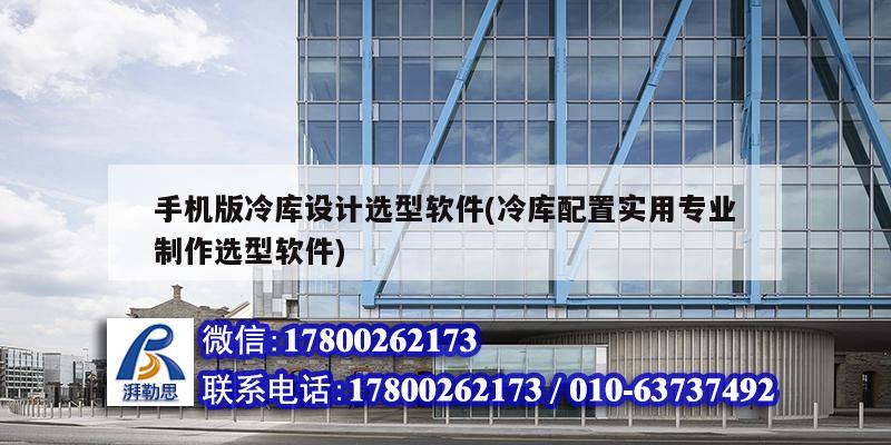 手機(jī)版冷庫設(shè)計選型軟件(冷庫配置實用專業(yè)制作選型軟件)