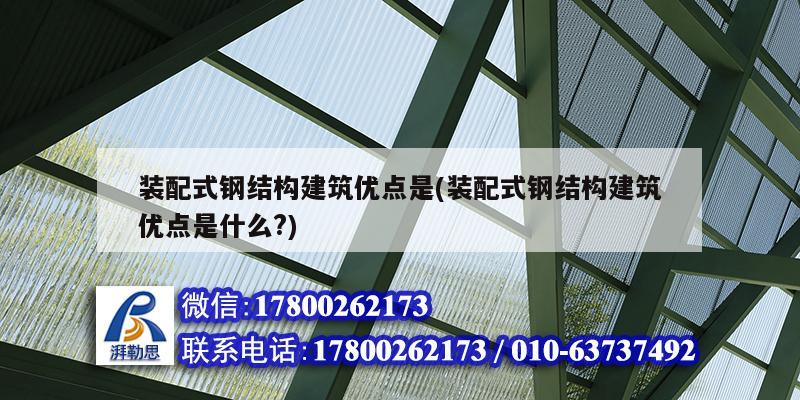 裝配式鋼結構建筑優(yōu)點是(裝配式鋼結構建筑優(yōu)點是什么?)