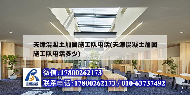 天津混凝土加固施工隊(duì)電話(天津混凝土加固施工隊(duì)電話多少)