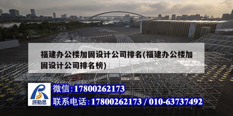 福建辦公樓加固設(shè)計公司排名(福建辦公樓加固設(shè)計公司排名榜)