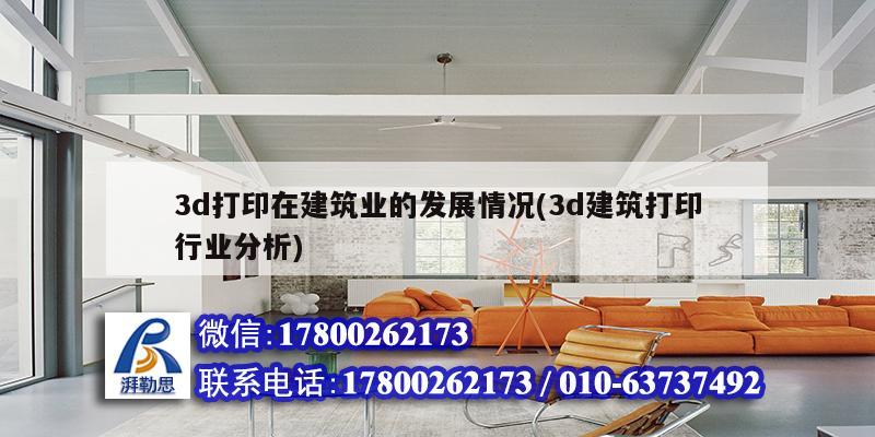 3d打印在建筑業(yè)的發(fā)展情況(3d建筑打印行業(yè)分析) 鋼結(jié)構(gòu)桁架施工